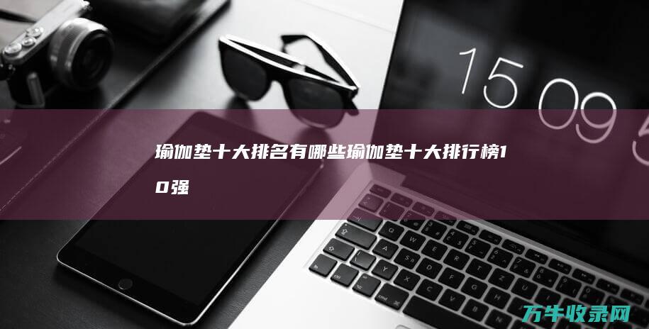 瑜伽垫十大排名有哪些瑜伽垫十大排行榜10强